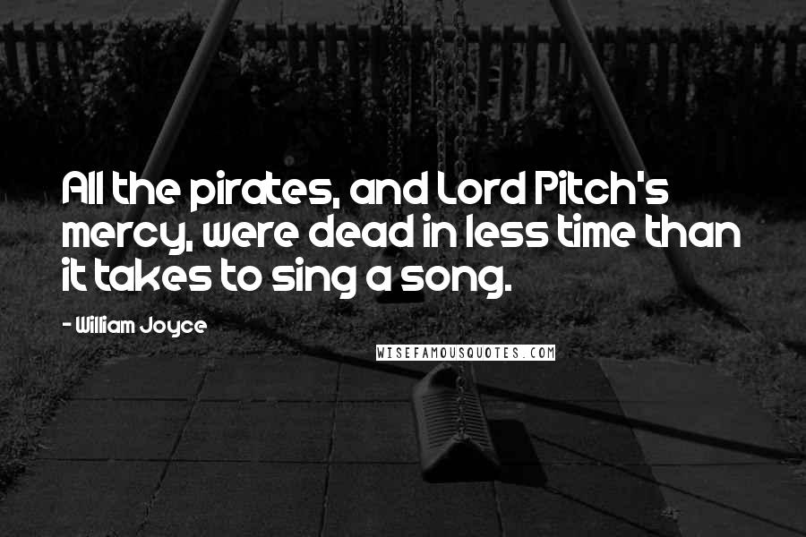 William Joyce Quotes: All the pirates, and Lord Pitch's mercy, were dead in less time than it takes to sing a song.