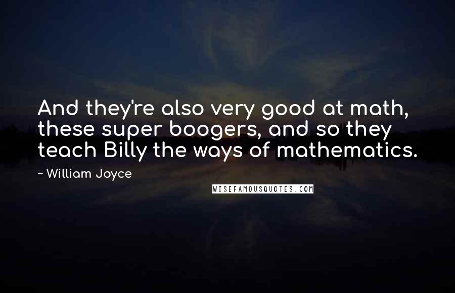 William Joyce Quotes: And they're also very good at math, these super boogers, and so they teach Billy the ways of mathematics.
