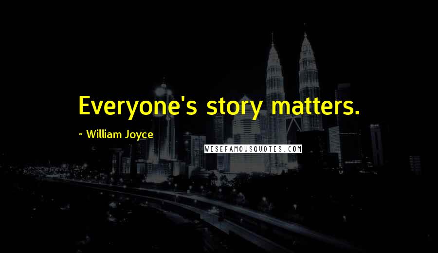William Joyce Quotes: Everyone's story matters.
