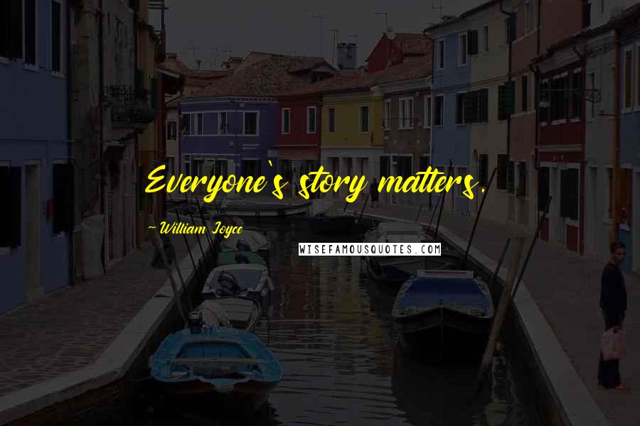 William Joyce Quotes: Everyone's story matters.