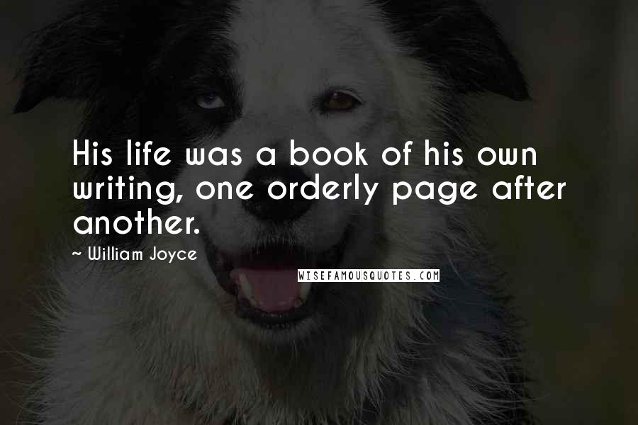 William Joyce Quotes: His life was a book of his own writing, one orderly page after another.