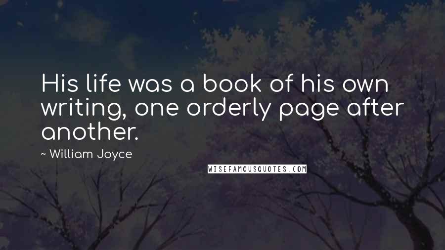 William Joyce Quotes: His life was a book of his own writing, one orderly page after another.