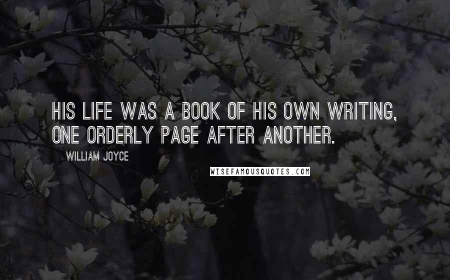 William Joyce Quotes: His life was a book of his own writing, one orderly page after another.