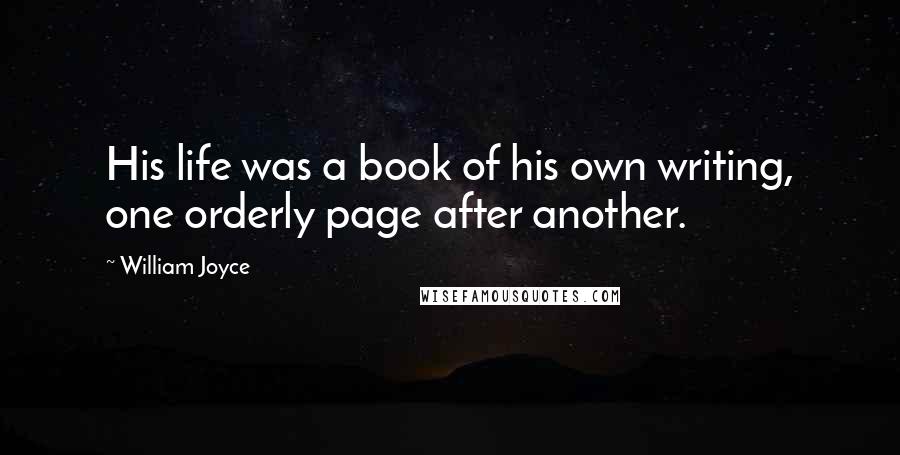 William Joyce Quotes: His life was a book of his own writing, one orderly page after another.