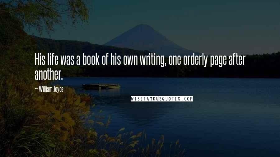 William Joyce Quotes: His life was a book of his own writing, one orderly page after another.