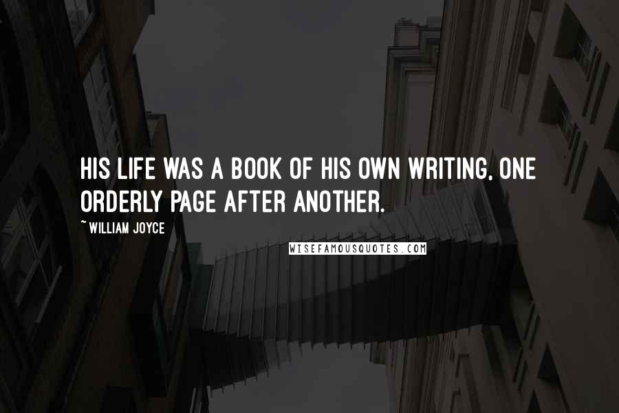 William Joyce Quotes: His life was a book of his own writing, one orderly page after another.