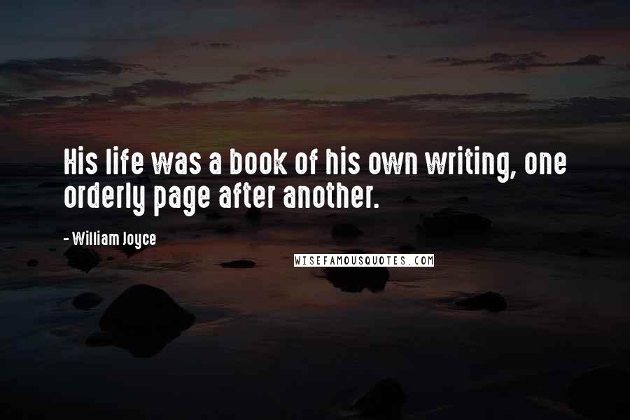 William Joyce Quotes: His life was a book of his own writing, one orderly page after another.