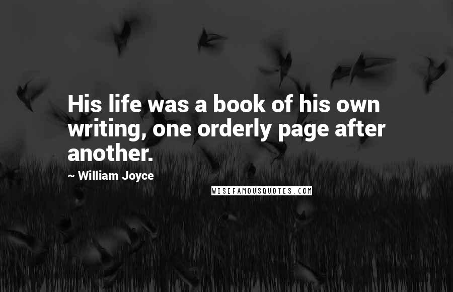 William Joyce Quotes: His life was a book of his own writing, one orderly page after another.