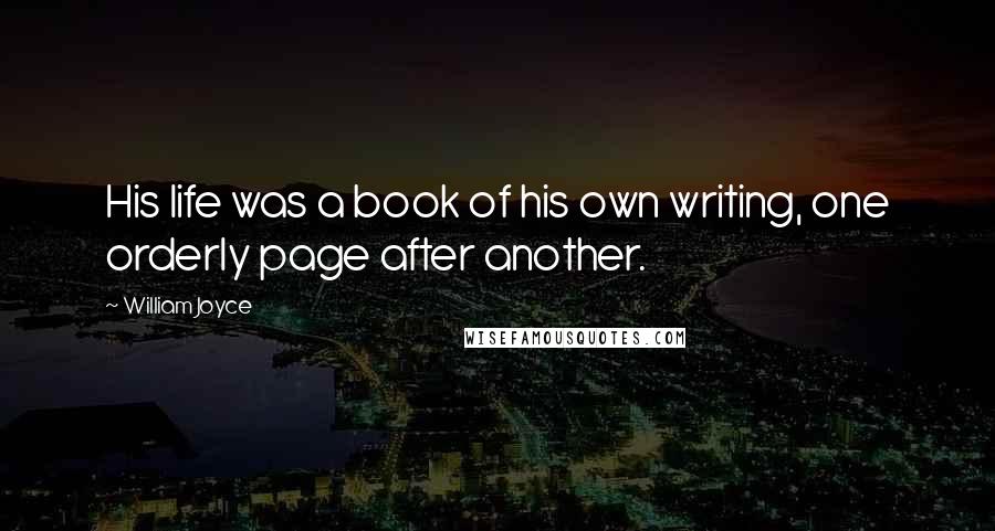 William Joyce Quotes: His life was a book of his own writing, one orderly page after another.