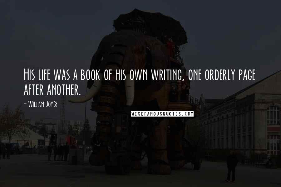 William Joyce Quotes: His life was a book of his own writing, one orderly page after another.