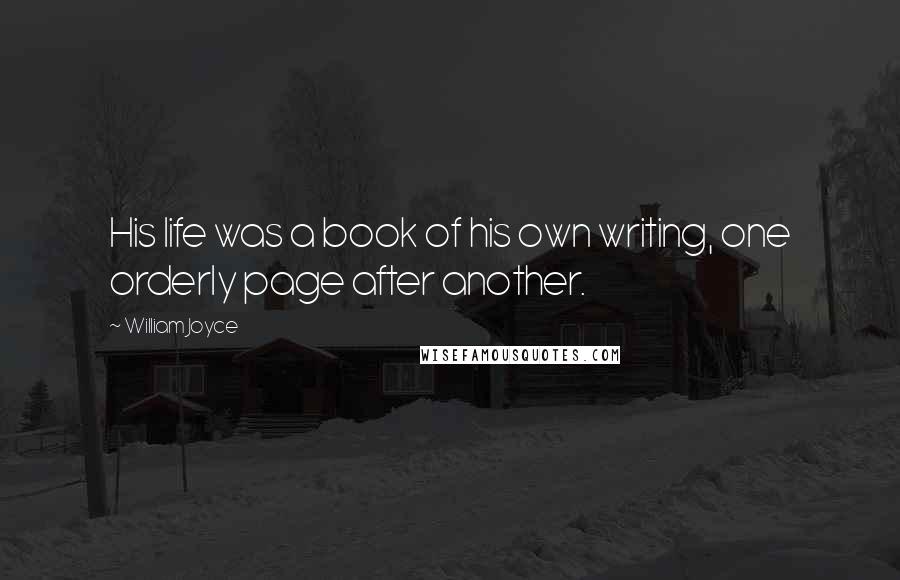 William Joyce Quotes: His life was a book of his own writing, one orderly page after another.