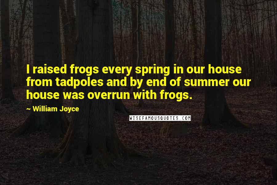 William Joyce Quotes: I raised frogs every spring in our house from tadpoles and by end of summer our house was overrun with frogs.
