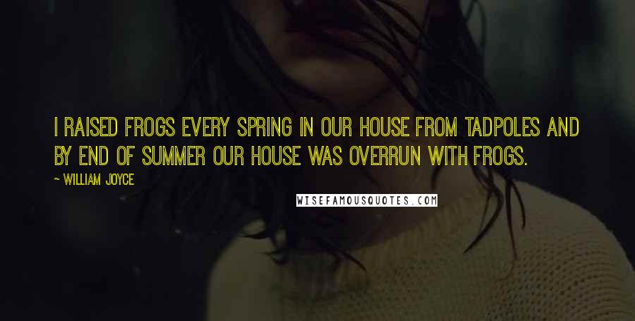 William Joyce Quotes: I raised frogs every spring in our house from tadpoles and by end of summer our house was overrun with frogs.