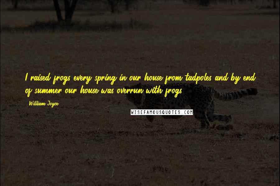 William Joyce Quotes: I raised frogs every spring in our house from tadpoles and by end of summer our house was overrun with frogs.