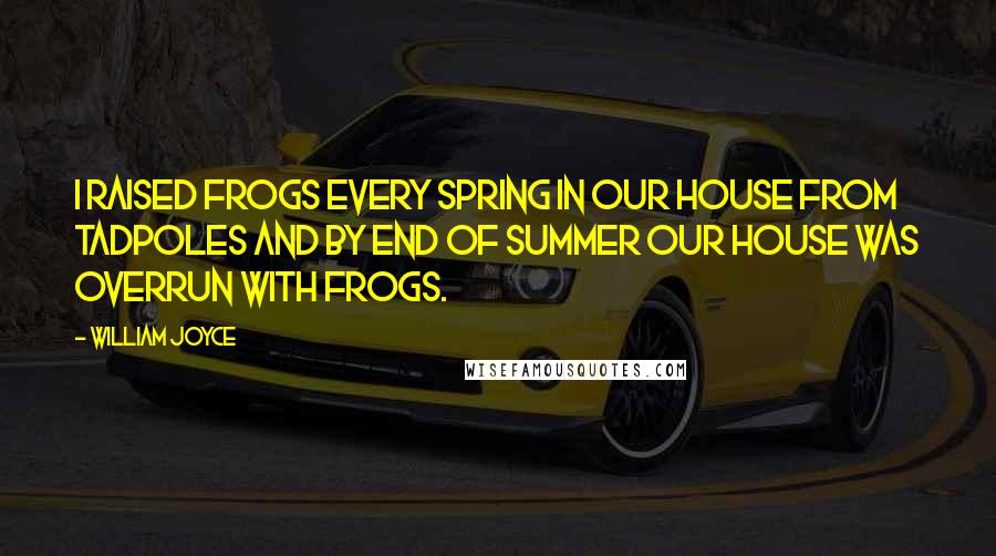 William Joyce Quotes: I raised frogs every spring in our house from tadpoles and by end of summer our house was overrun with frogs.