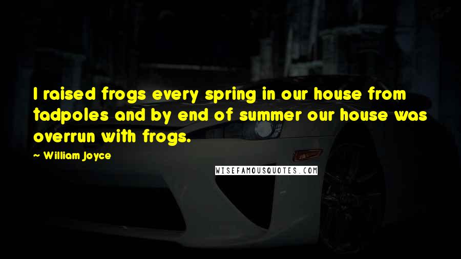 William Joyce Quotes: I raised frogs every spring in our house from tadpoles and by end of summer our house was overrun with frogs.