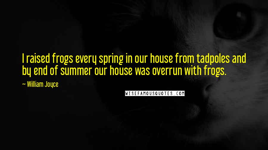 William Joyce Quotes: I raised frogs every spring in our house from tadpoles and by end of summer our house was overrun with frogs.