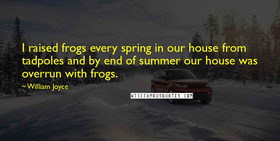 William Joyce Quotes: I raised frogs every spring in our house from tadpoles and by end of summer our house was overrun with frogs.