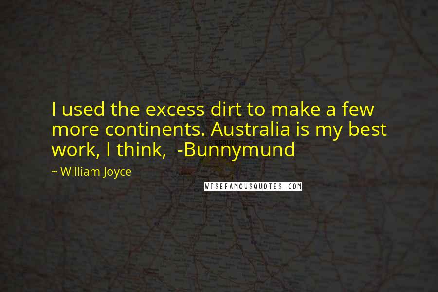 William Joyce Quotes: I used the excess dirt to make a few more continents. Australia is my best work, I think,  -Bunnymund