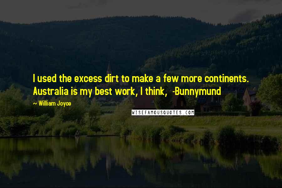 William Joyce Quotes: I used the excess dirt to make a few more continents. Australia is my best work, I think,  -Bunnymund