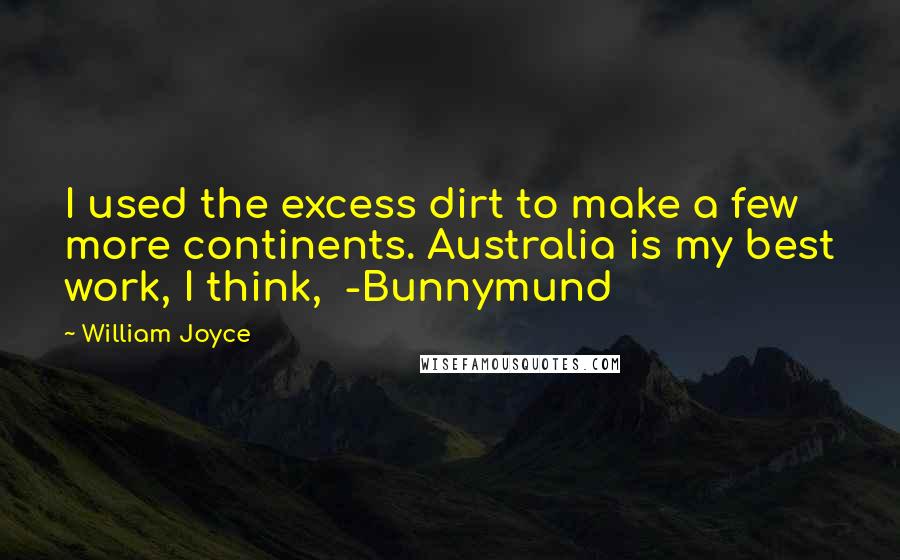 William Joyce Quotes: I used the excess dirt to make a few more continents. Australia is my best work, I think,  -Bunnymund