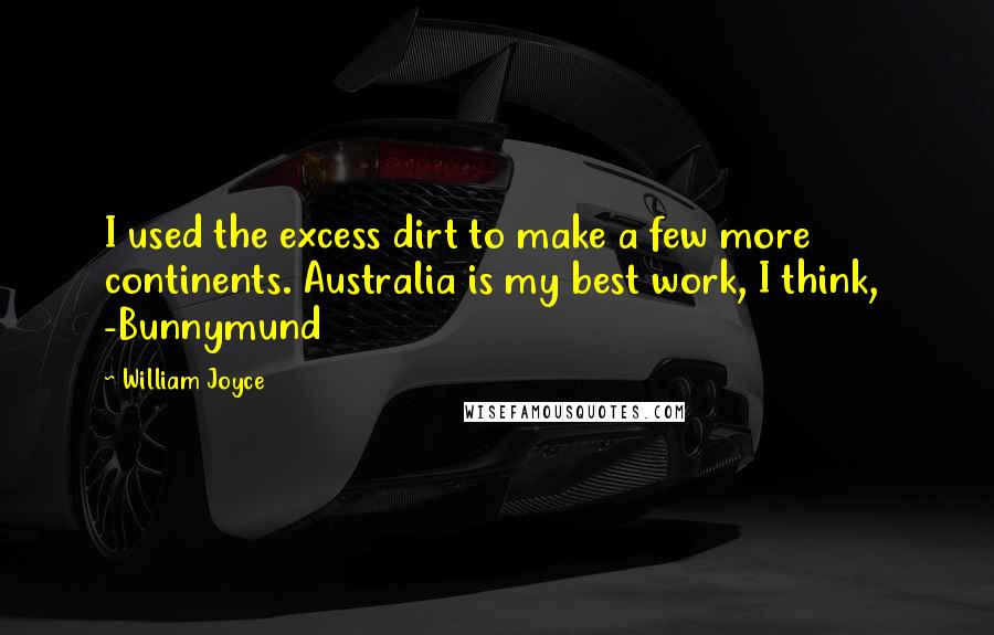 William Joyce Quotes: I used the excess dirt to make a few more continents. Australia is my best work, I think,  -Bunnymund