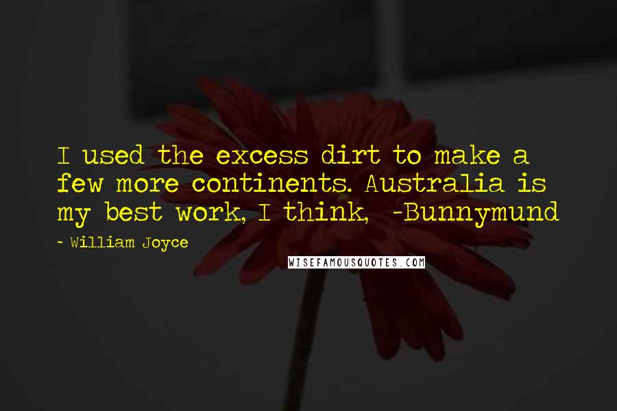 William Joyce Quotes: I used the excess dirt to make a few more continents. Australia is my best work, I think,  -Bunnymund