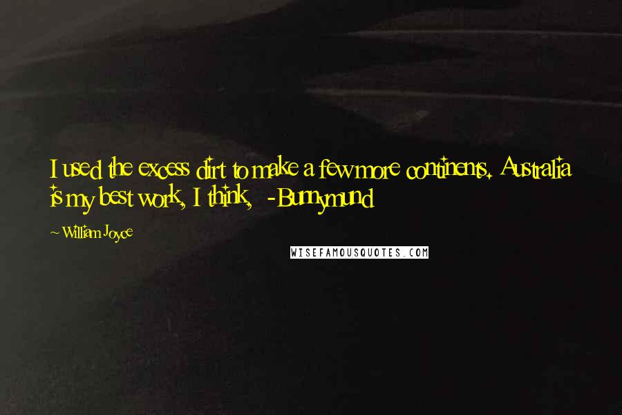 William Joyce Quotes: I used the excess dirt to make a few more continents. Australia is my best work, I think,  -Bunnymund