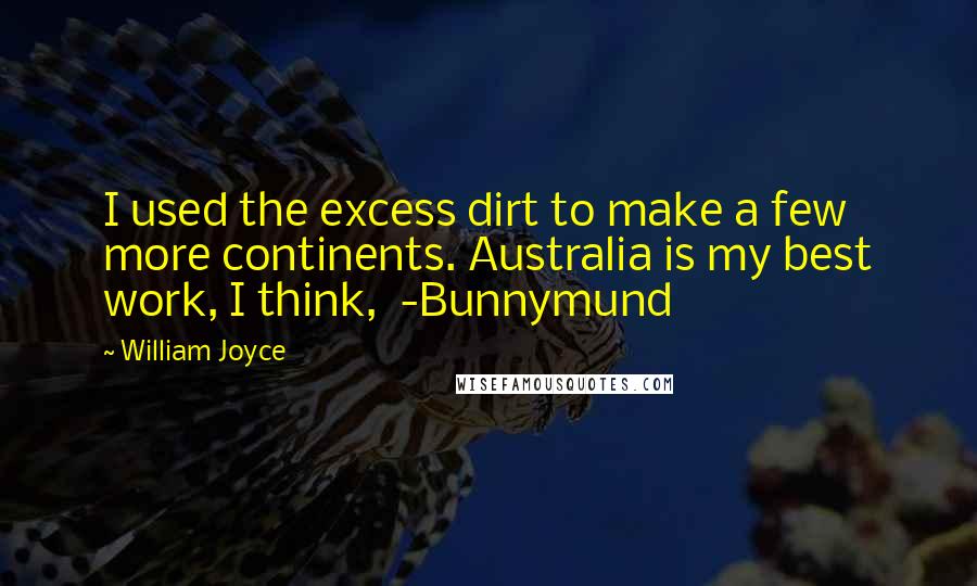 William Joyce Quotes: I used the excess dirt to make a few more continents. Australia is my best work, I think,  -Bunnymund