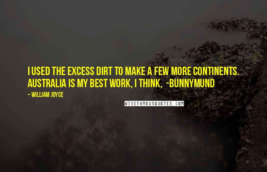 William Joyce Quotes: I used the excess dirt to make a few more continents. Australia is my best work, I think,  -Bunnymund