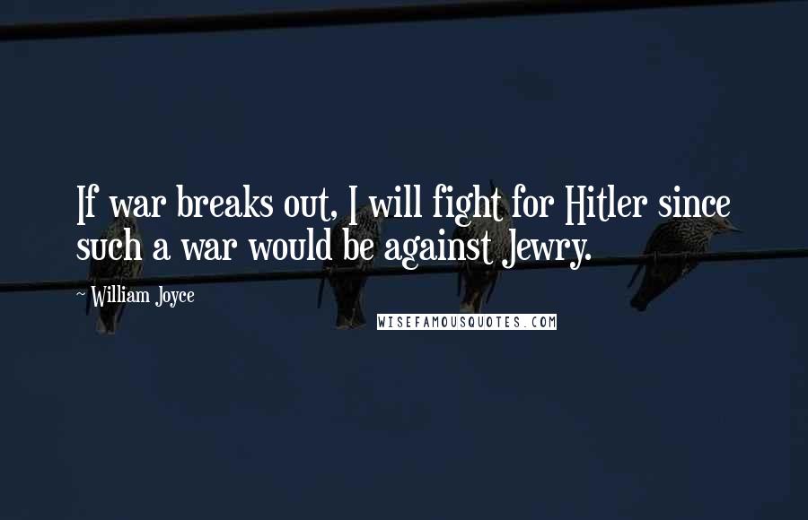 William Joyce Quotes: If war breaks out, I will fight for Hitler since such a war would be against Jewry.