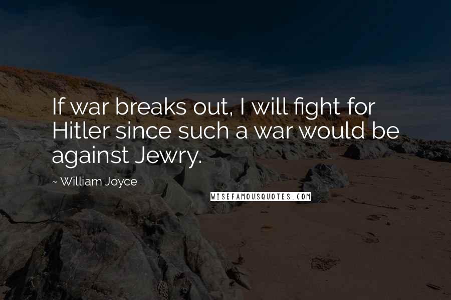 William Joyce Quotes: If war breaks out, I will fight for Hitler since such a war would be against Jewry.