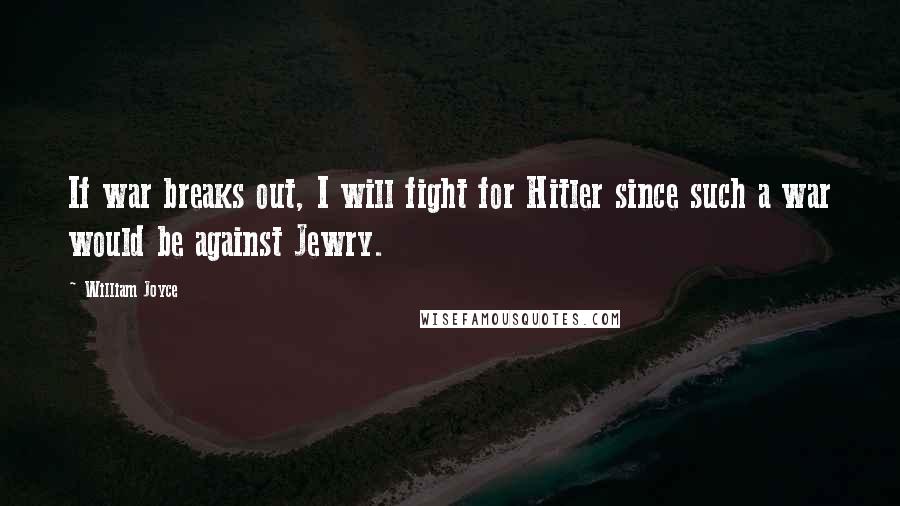 William Joyce Quotes: If war breaks out, I will fight for Hitler since such a war would be against Jewry.