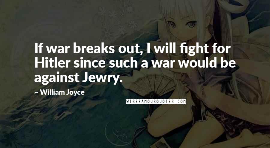 William Joyce Quotes: If war breaks out, I will fight for Hitler since such a war would be against Jewry.