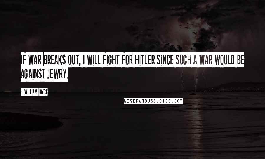 William Joyce Quotes: If war breaks out, I will fight for Hitler since such a war would be against Jewry.