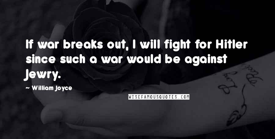 William Joyce Quotes: If war breaks out, I will fight for Hitler since such a war would be against Jewry.