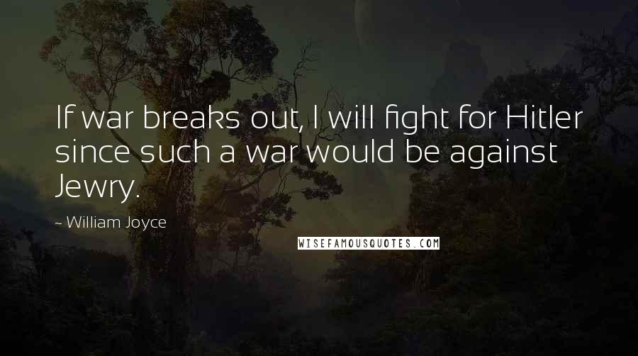 William Joyce Quotes: If war breaks out, I will fight for Hitler since such a war would be against Jewry.