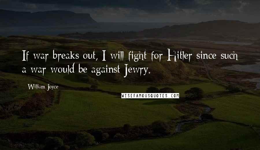 William Joyce Quotes: If war breaks out, I will fight for Hitler since such a war would be against Jewry.