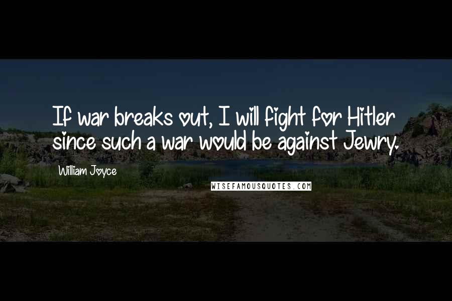 William Joyce Quotes: If war breaks out, I will fight for Hitler since such a war would be against Jewry.