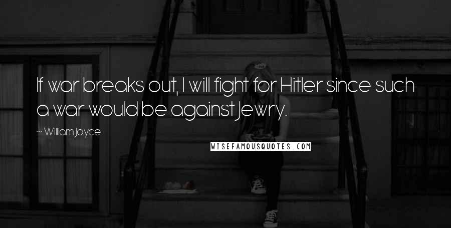 William Joyce Quotes: If war breaks out, I will fight for Hitler since such a war would be against Jewry.