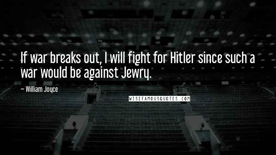 William Joyce Quotes: If war breaks out, I will fight for Hitler since such a war would be against Jewry.