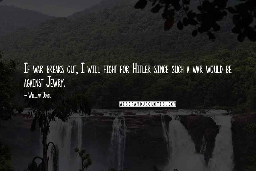 William Joyce Quotes: If war breaks out, I will fight for Hitler since such a war would be against Jewry.