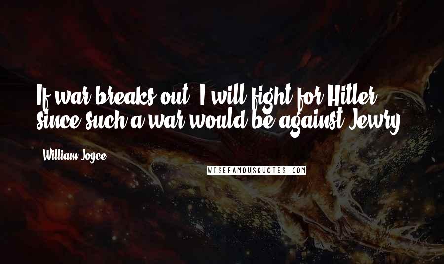 William Joyce Quotes: If war breaks out, I will fight for Hitler since such a war would be against Jewry.
