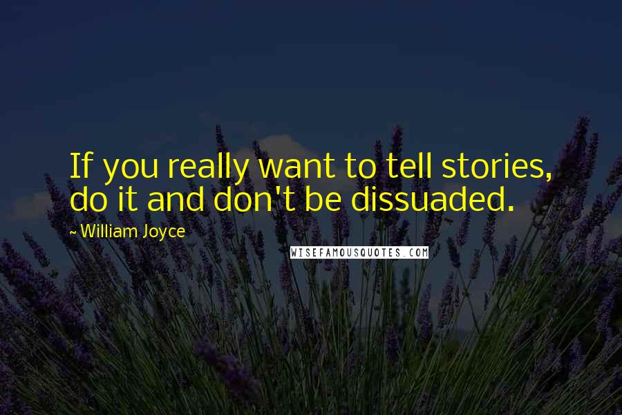 William Joyce Quotes: If you really want to tell stories, do it and don't be dissuaded.