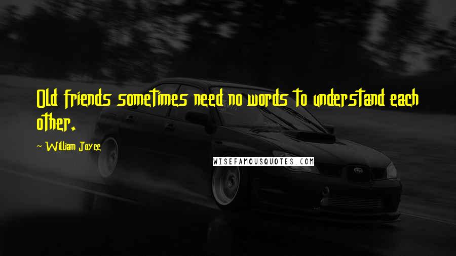 William Joyce Quotes: Old friends sometimes need no words to understand each other.