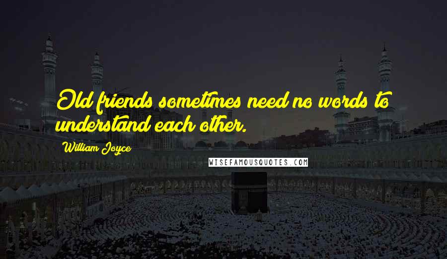 William Joyce Quotes: Old friends sometimes need no words to understand each other.