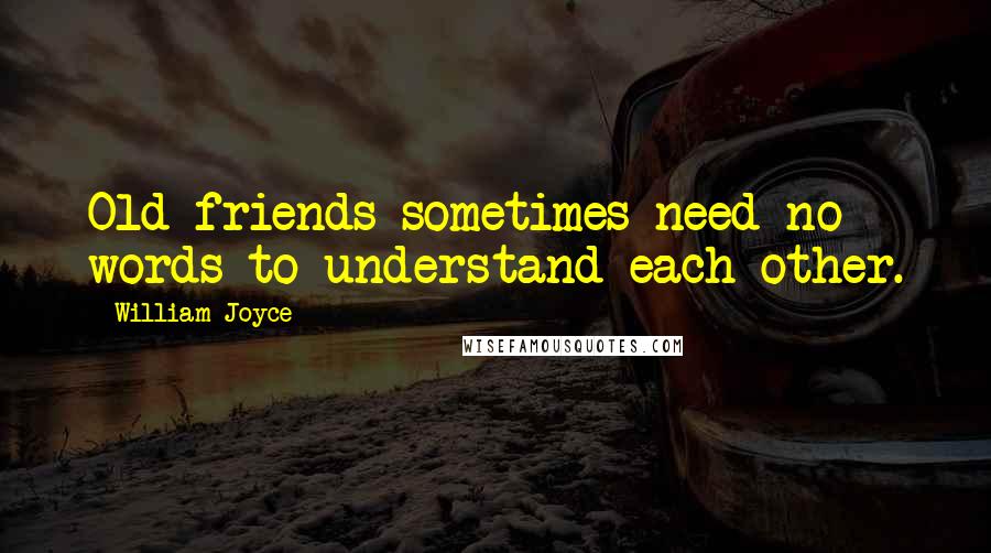 William Joyce Quotes: Old friends sometimes need no words to understand each other.