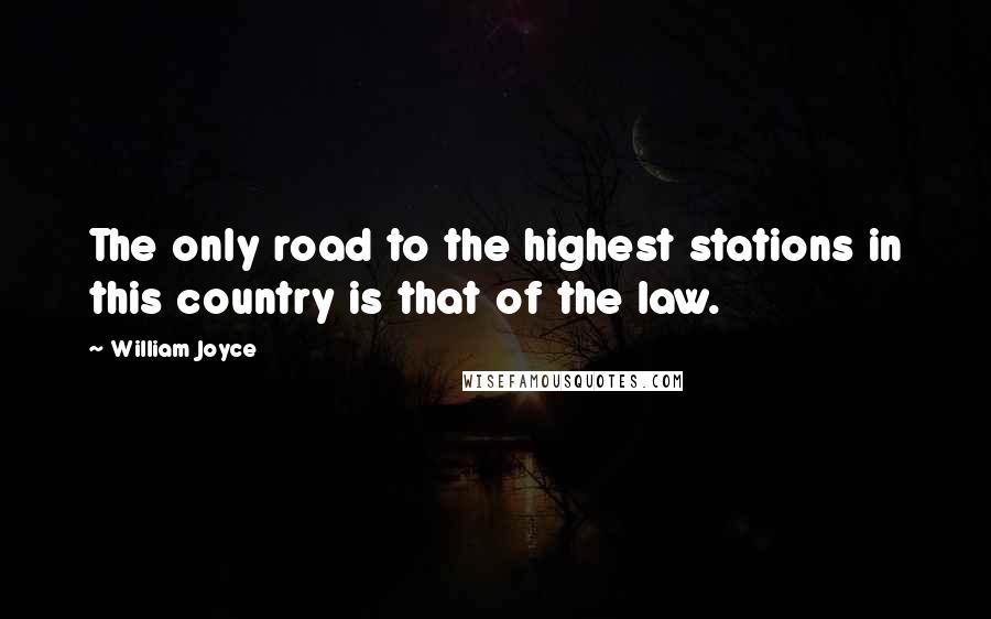 William Joyce Quotes: The only road to the highest stations in this country is that of the law.