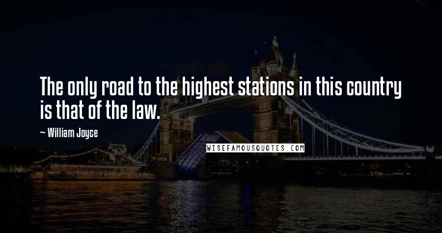 William Joyce Quotes: The only road to the highest stations in this country is that of the law.