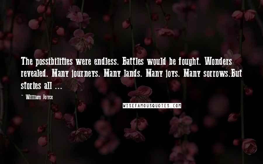 William Joyce Quotes: The possibilities were endless. Battles would be fought. Wonders revealed. Many journeys. Many lands. Many joys. Many sorrows.But stories all ...